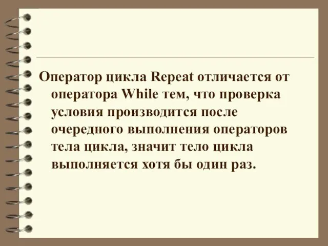 Оператор цикла Repeat отличается от оператора While тем, что проверка условия