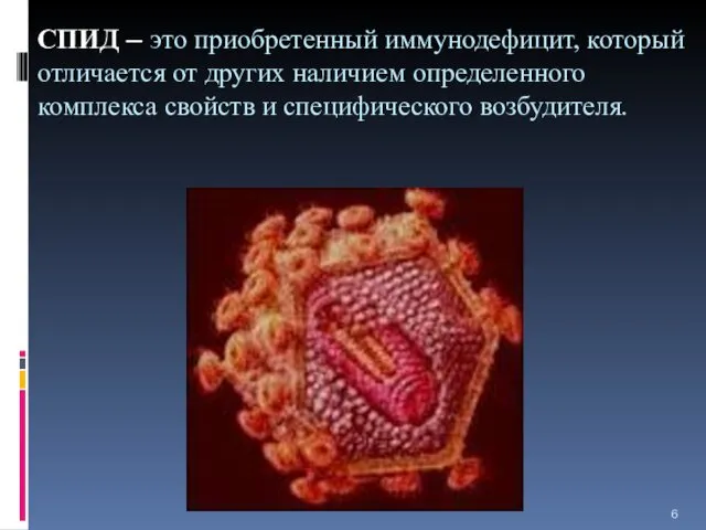 СПИД – это приобретенный иммунодефицит, который отличается от других наличием определенного комплекса свойств и специфического возбудителя.