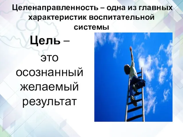 Целенаправленность – одна из главных характеристик воспитательной системы Цель – это осознанный желаемый результат