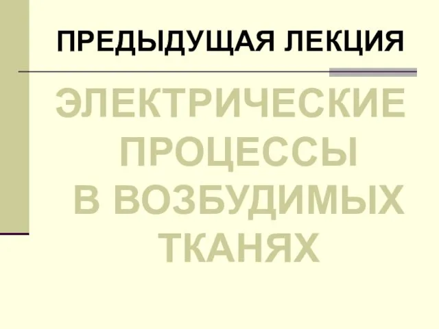 ПРЕДЫДУЩАЯ ЛЕКЦИЯ ЭЛЕКТРИЧЕСКИЕ ПРОЦЕССЫ В ВОЗБУДИМЫХ ТКАНЯХ