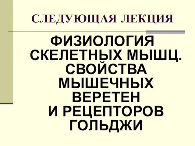 СЛЕДУЮЩАЯ ЛЕКЦИЯ ФИЗИОЛОГИЯ СКЕЛЕТНЫХ МЫШЦ. СВОЙСТВА МЫШЕЧНЫХ ВЕРЕТЕН И РЕЦЕПТОРОВ ГОЛЬДЖИ