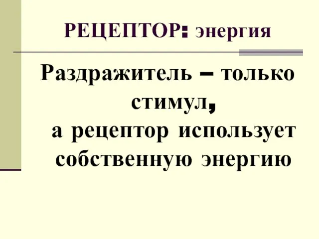 РЕЦЕПТОР: энергия Раздражитель – только стимул, а рецептор использует собственную энергию