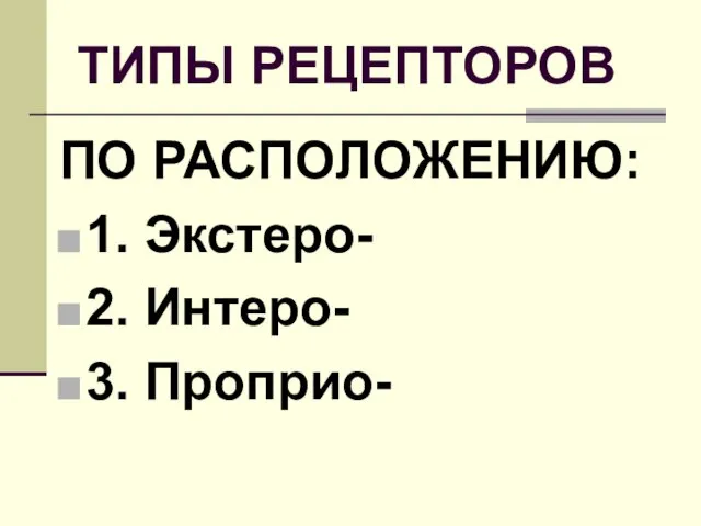 ТИПЫ РЕЦЕПТОРОВ ПО РАСПОЛОЖЕНИЮ: 1. Экстеро- 2. Интеро- 3. Проприо-