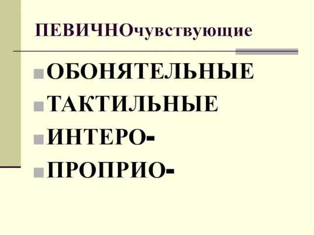 ПЕВИЧНОчувствующие ОБОНЯТЕЛЬНЫЕ ТАКТИЛЬНЫЕ ИНТЕРО- ПРОПРИО-