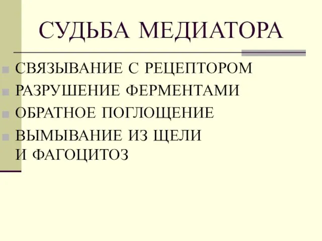 СУДЬБА МЕДИАТОРА СВЯЗЫВАНИЕ С РЕЦЕПТОРОМ РАЗРУШЕНИЕ ФЕРМЕНТАМИ ОБРАТНОЕ ПОГЛОЩЕНИЕ ВЫМЫВАНИЕ ИЗ ЩЕЛИ И ФАГОЦИТОЗ