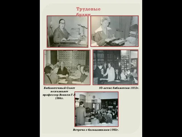 Библиотечный Совет возглавляет профессор Воккен Г.Г. 1964г. 50–летие библиотеки 1972г. Встреча с блокадниками 1992г. Трудовые будни