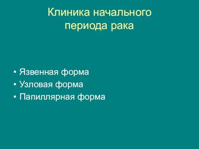 Клиника начального периода рака Язвенная форма Узловая форма Папиллярная форма