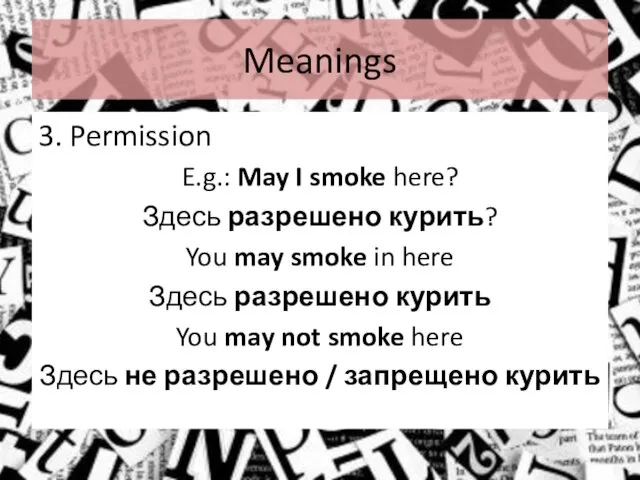 Meanings 3. Permission E.g.: May I smoke here? Здесь разрешено курить?