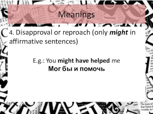 Meanings 4. Disapproval or reproach (only might in affirmative sentences) E.g.: