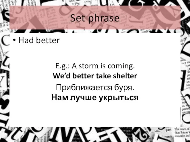 Set phrase Had better E.g.: A storm is coming. We’d better