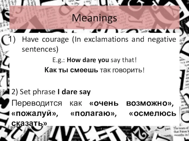 Meanings Have courage (In exclamations and negative sentences) E.g.: How dare