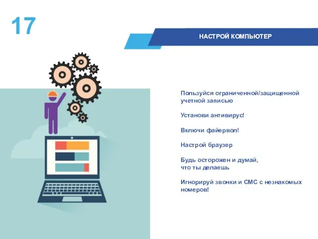 Пользуйся ограниченной/защищенной учетной записью Установи антивирус! Включи файервол! Настрой браузер Будь