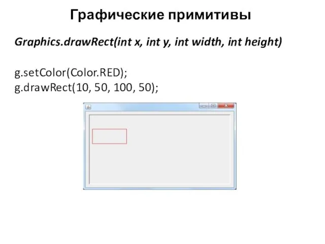Графические примитивы Graphics.drawRect(int x, int y, int width, int height) g.setColor(Color.RED); g.drawRect(10, 50, 100, 50);