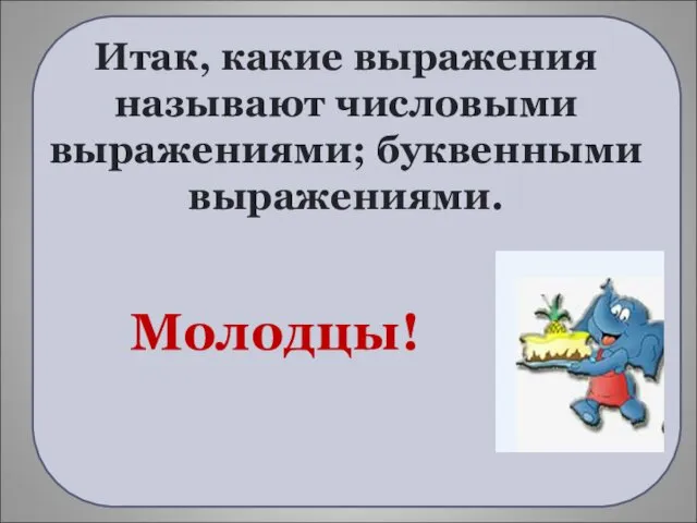 Итак, какие выражения называют числовыми выражениями; буквенными выражениями. Молодцы!