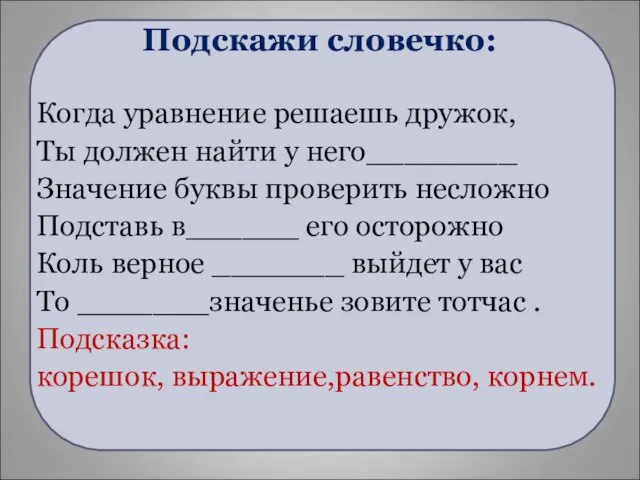 Подскажи словечко: Когда уравнение решаешь дружок, Ты должен найти у него________