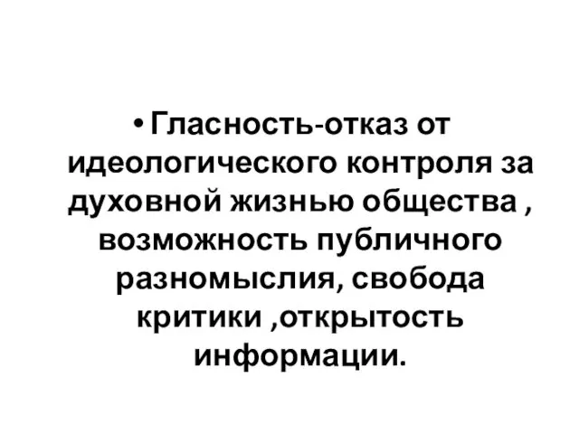 Гласность-отказ от идеологического контроля за духовной жизнью общества ,возможность публичного разномыслия, свобода критики ,открытость информации.