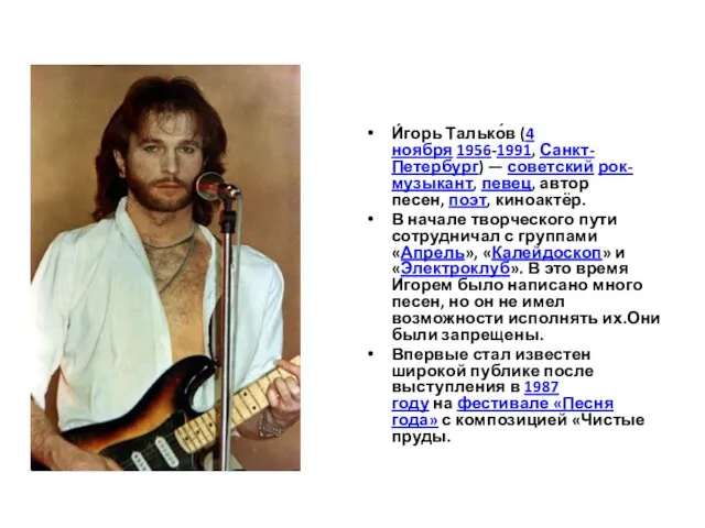 И́горь Талько́в (4 ноября 1956-1991, Санкт-Петербург) — советский рок-музыкант, певец, автор