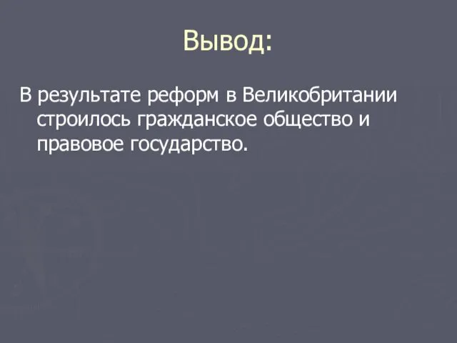 Вывод: В результате реформ в Великобритании строилось гражданское общество и правовое государство.