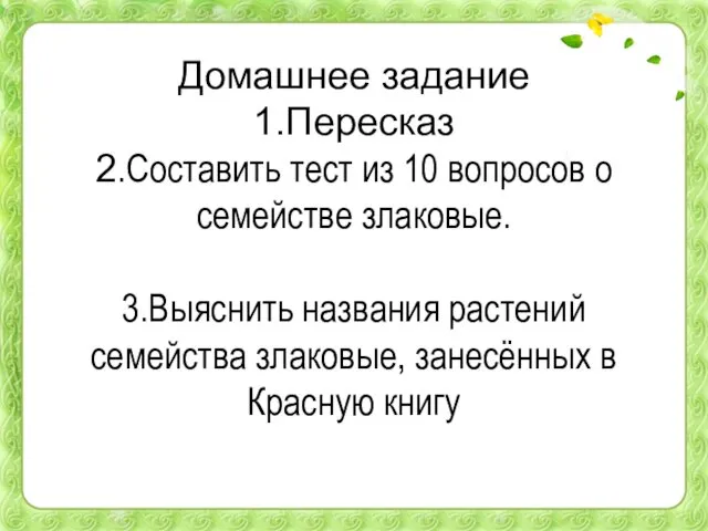 Домашнее задание 1.Пересказ 2.Составить тест из 10 вопросов о семействе злаковые.