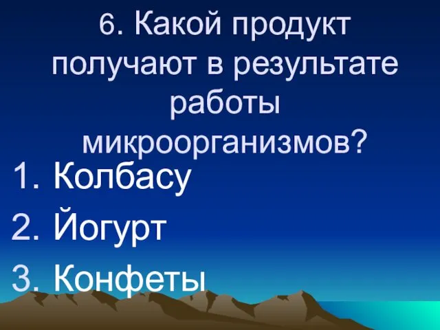 6. Какой продукт получают в результате работы микроорганизмов? Колбасу Йогурт Конфеты