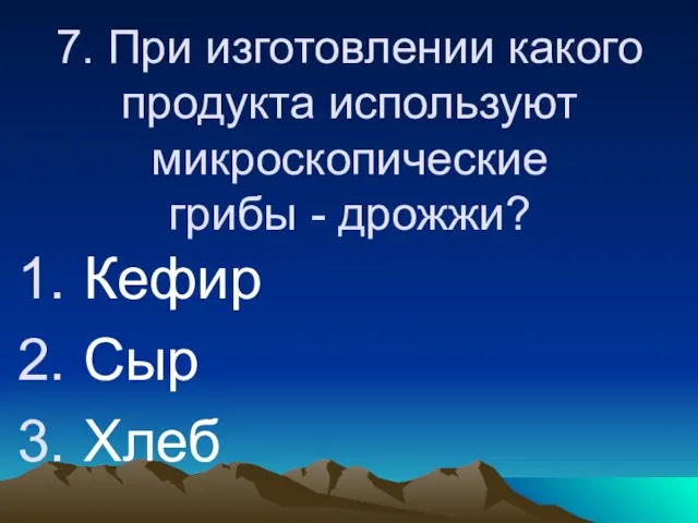 7. При изготовлении какого продукта используют микроскопические грибы - дрожжи? Кефир Сыр Хлеб