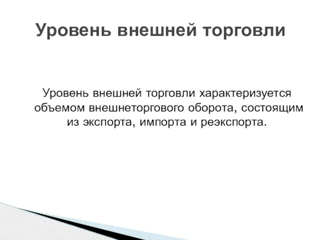 Уровень внешней торговли характеризуется объемом внешнеторгового оборота, состоящим из экспорта, импорта и реэкспорта. Уровень внешней торговли