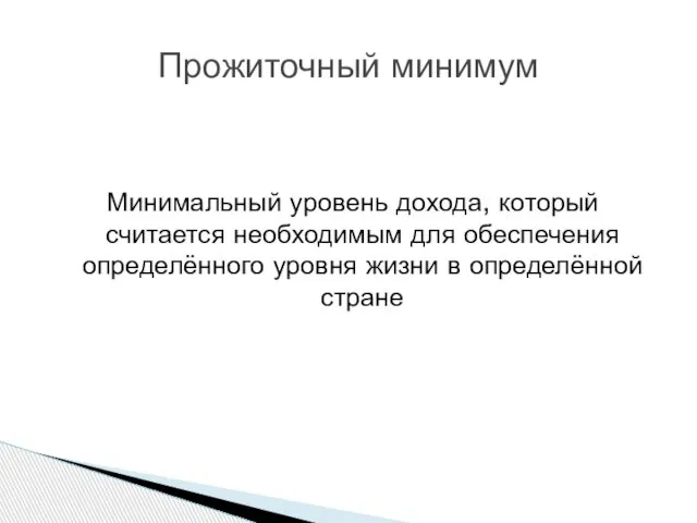 Минимальный уровень дохода, который считается необходимым для обеспечения определённого уровня жизни в определённой стране Прожиточный минимум