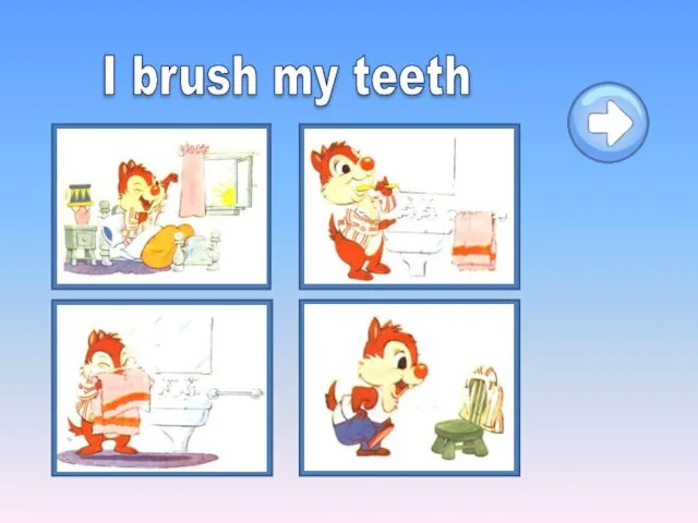 I brush my teeth