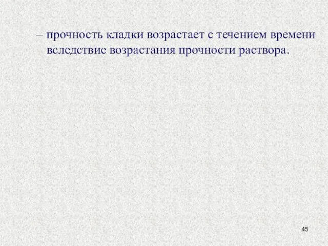 прочность кладки возрастает с течением времени вследствие возрастания прочности раствора.