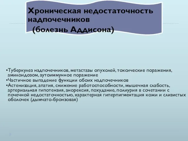 Хроническая недостаточность надпочечников (болезнь Аддисона) Туберкулез надпочечников, метастазы опухолей, токсические поражения,