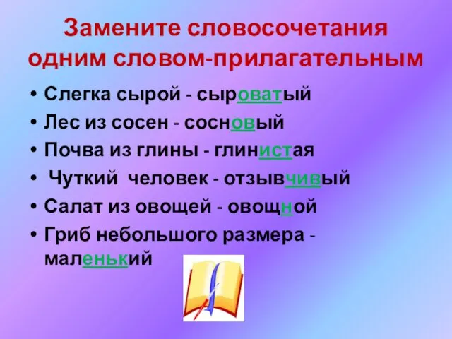 Замените словосочетания одним словом-прилагательным Слегка сырой - сыроватый Лес из сосен