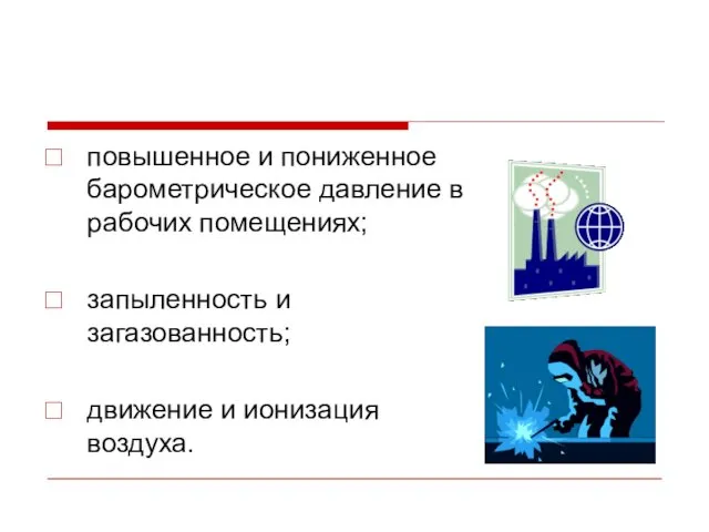 повышенное и пониженное барометрическое давление в рабочих помещениях; запыленность и загазованность; движение и ионизация воздуха.