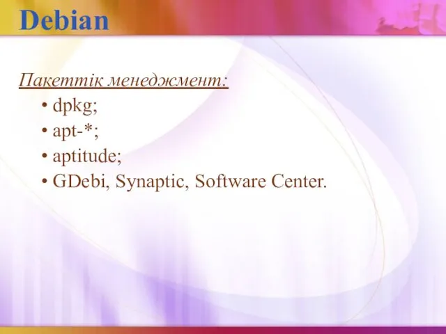 Debian Пакеттік менеджмент: • dpkg; • apt-*; • aptitude; • GDebi, Synaptic, Software Center.