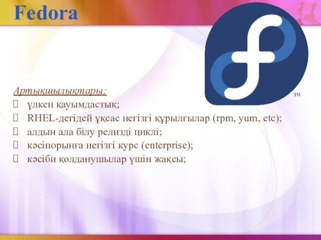 Fedora Артықшылықтары: үлкен қауымдастық; RHEL-дегідей ұқсас негізгі құрылғылар (rpm, yum, etc);