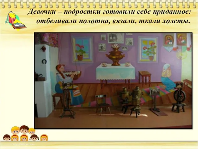 Девочки – подростки готовили себе приданное: отбеливали полотна, вязали, ткали холсты.