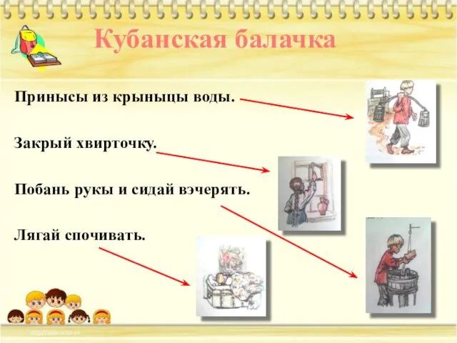 Принысы из крыныцы воды. Закрый хвирточку. Побань рукы и сидай вэчерять. Лягай спочивать. Кубанская балачка