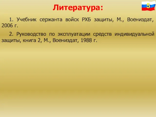 1. Учебник сержанта войск РХБ защиты, М., Воениздат, 2006 г. 2.