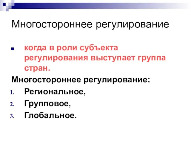 Многостороннее регулирование когда в роли субъекта регулирования выступает группа стран. Многостороннее регулирование: Региональное, Групповое, Глобальное.