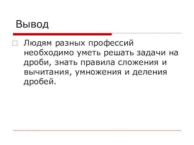 Вывод Людям разных профессий необходимо уметь решать задачи на дроби, знать