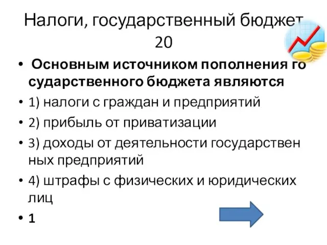 Налоги, государственный бюджет 20 Ос­нов­ным ис­точ­ни­ком по­пол­не­ния го­су­дар­ствен­но­го бюд­же­та яв­ля­ют­ся 1)