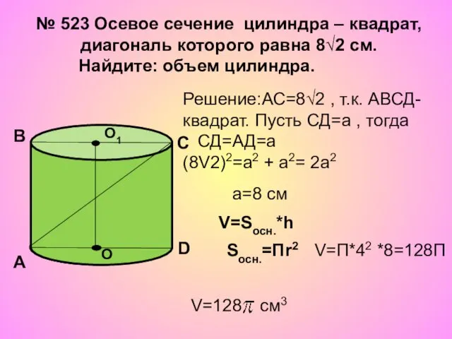 № 523 Осевое сечение цилиндра – квадрат, диагональ которого равна 8√2