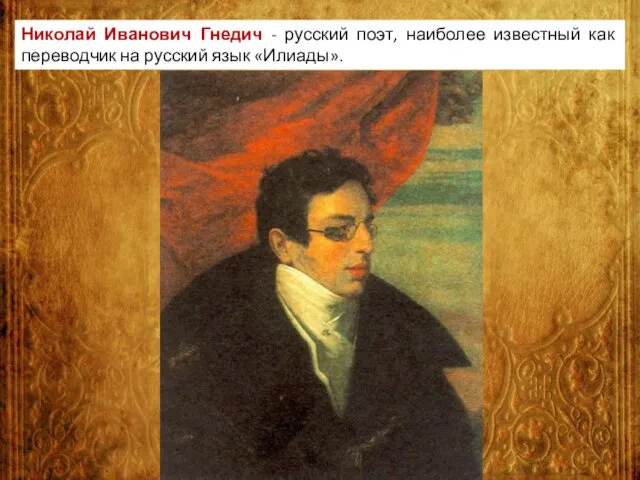 Николай Иванович Гнедич - русский поэт, наиболее известный как переводчик на русский язык «Илиады».