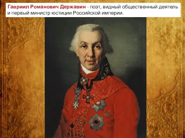 Гавриил Романович Державин - поэт, видный общественный деятель и первый министр юстиции Российской империи.