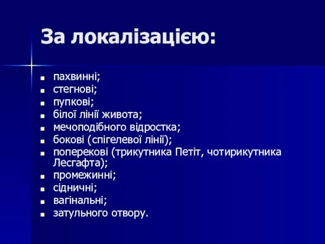 За локалізацією: пахвинні; стегнові; пупкові; білої лінії живота; мечоподібного відростка; бокові