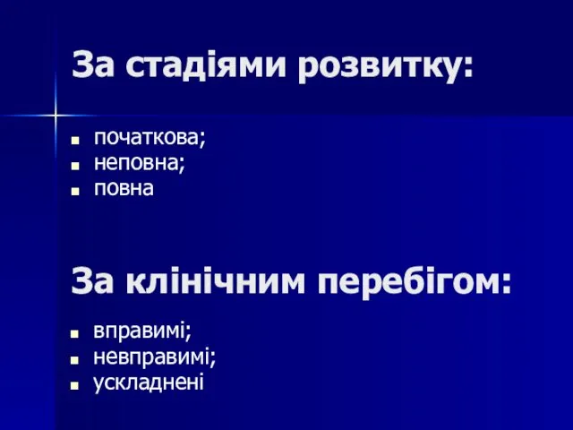 За стадіями розвитку: початкова; неповна; повна За клінічним перебігом: вправимі; невправимі; ускладнені