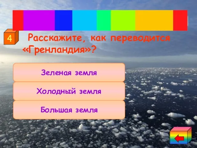 Расскажите, как переводится «Гренландия»? Зеленая земля Большая земля Холодный земля 4 Гренландия