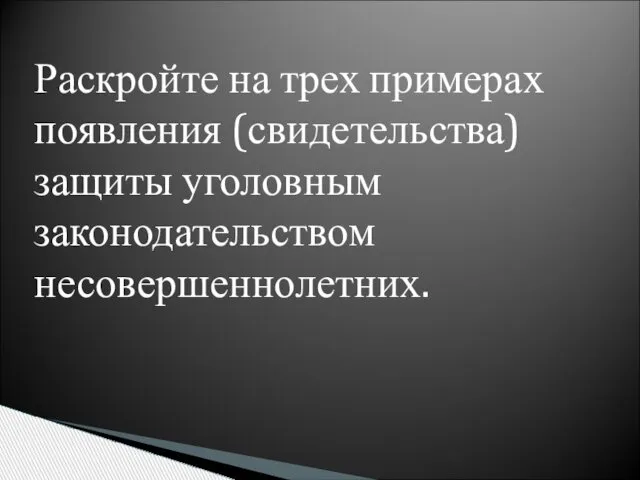 Раскройте на трех примерах появления (свидетельства) защиты уголовным законодательством несовершеннолетних.