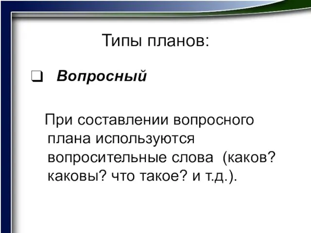 Типы планов: Вопросный При составлении вопросного плана используются вопросительные слова (каков? каковы? что такое? и т.д.).