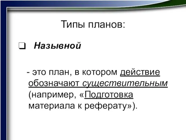 Типы планов: Назывной - это план, в котором действие обозначают существительным (например, «Подготовка материала к реферату»).