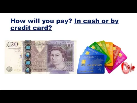 How will you pay? In cash or by credit card?